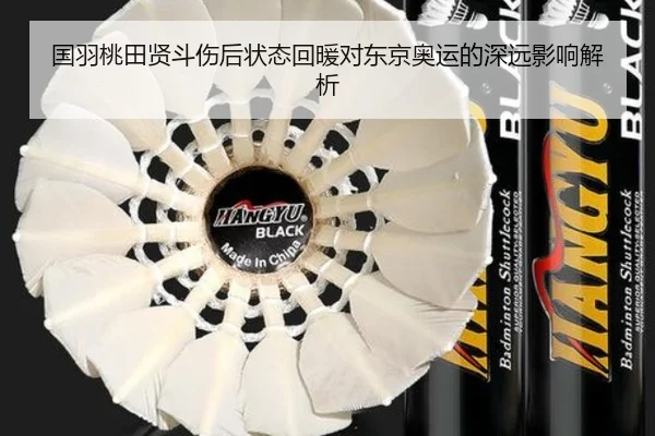 国羽桃田贤斗伤后状态回暖对东京奥运的深远影响解析